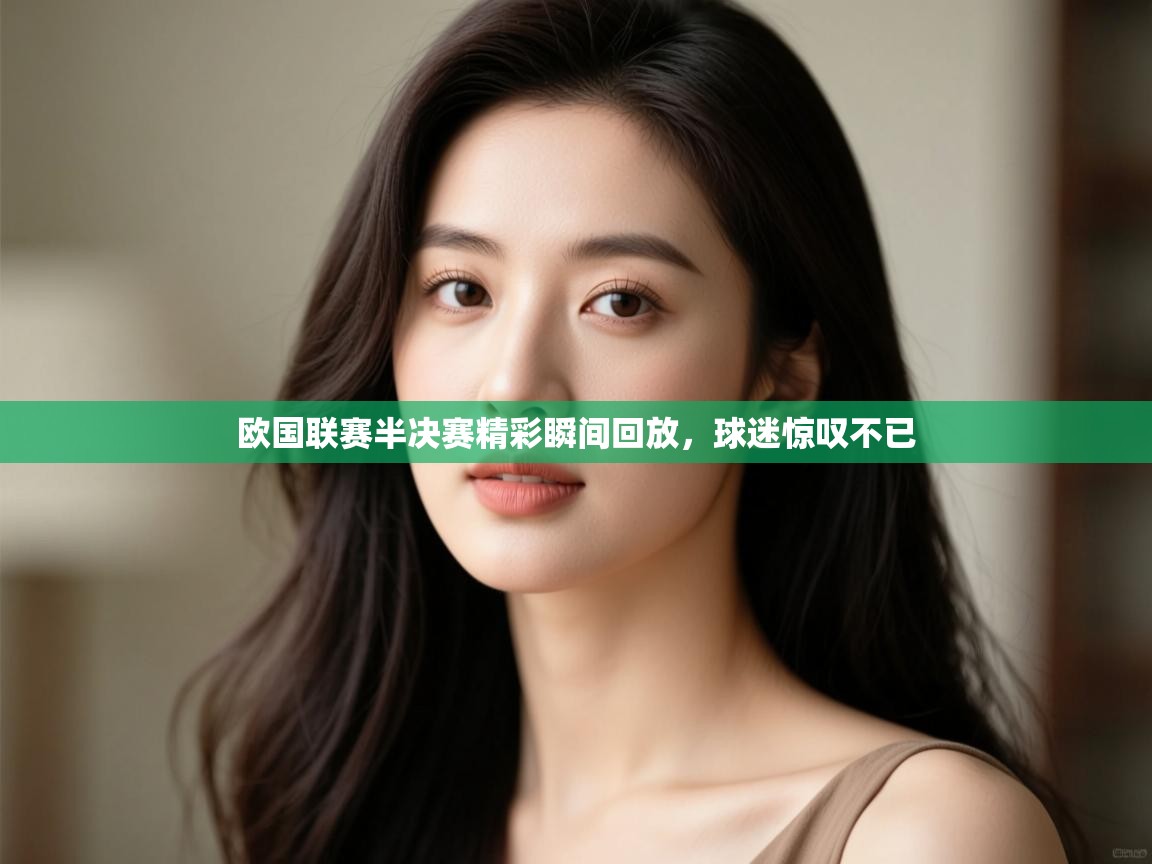 欧国联赛半决赛精彩瞬间回放,球迷惊叹不已 第1张