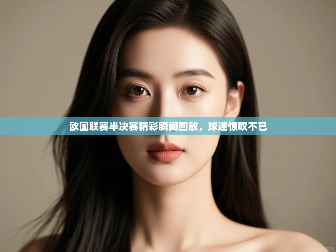 欧国联赛半决赛精彩瞬间回放,球迷惊叹不已 第2张