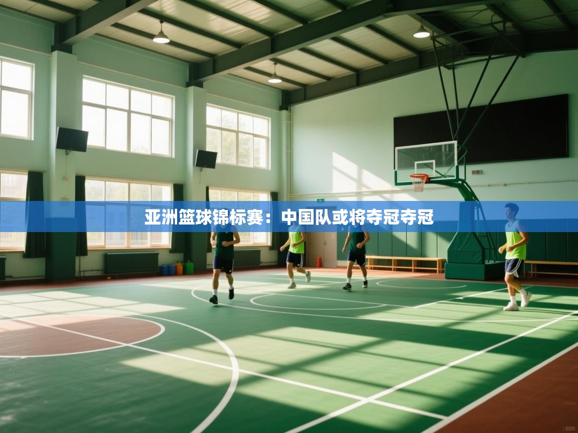 亚洲篮球锦标赛：中国队或将夺冠夺冠  第1张