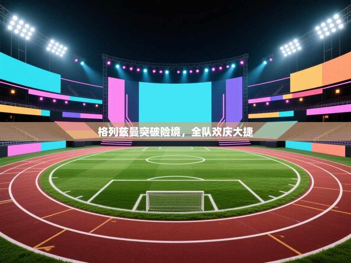 格列兹曼突破险境，全队欢庆大捷